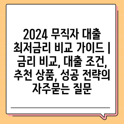 2024 무직자 대출 최저금리 비교 가이드 | 금리 비교, 대출 조건, 추천 상품, 성공 전략