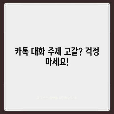 카톡 대화 끊기지 않고 이어가는 꿀팁 10가지 | 카카오톡 대화 주제, 친구와 대화, 대화방 유지