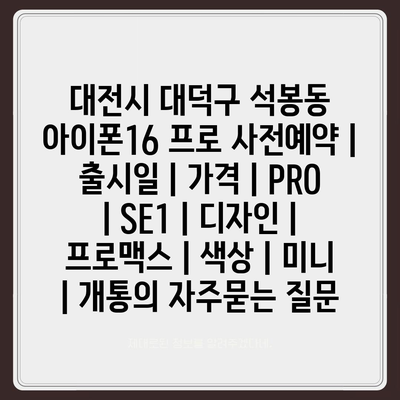 대전시 대덕구 석봉동 아이폰16 프로 사전예약 | 출시일 | 가격 | PRO | SE1 | 디자인 | 프로맥스 | 색상 | 미니 | 개통