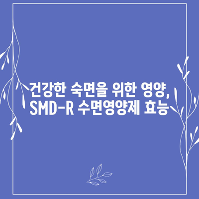 SMD-R 수면영양제 효능| 숙면을 위한 선택, 당신에게 맞는 제품은? | 수면장애, 불면증, 영양제, 건강