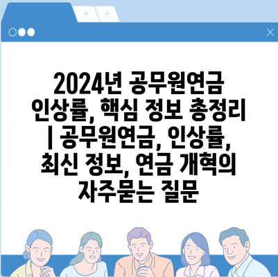 2024년 공무원연금 인상률, 핵심 정보 총정리 | 공무원연금, 인상률, 최신 정보, 연금 개혁