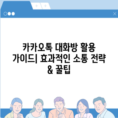 카카오톡 대화방 활용 가이드| 효과적인 소통 전략 & 꿀팁 | 카카오톡, 대화방, 그룹채팅, 소통, 관리, 팁