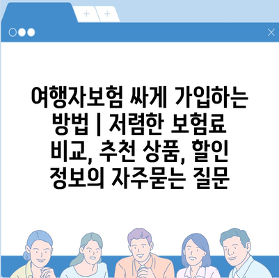 여행자보험 싸게 가입하는 방법 | 저렴한 보험료 비교, 추천 상품, 할인 정보