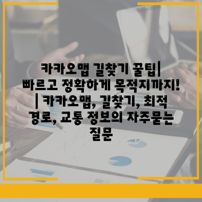 카카오맵 길찾기 꿀팁| 빠르고 정확하게 목적지까지! | 카카오맵, 길찾기, 최적 경로, 교통 정보