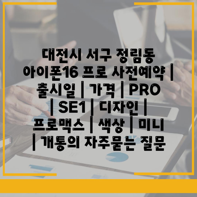 대전시 서구 정림동 아이폰16 프로 사전예약 | 출시일 | 가격 | PRO | SE1 | 디자인 | 프로맥스 | 색상 | 미니 | 개통