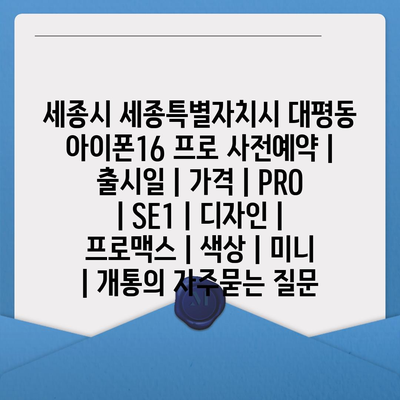 세종시 세종특별자치시 대평동 아이폰16 프로 사전예약 | 출시일 | 가격 | PRO | SE1 | 디자인 | 프로맥스 | 색상 | 미니 | 개통