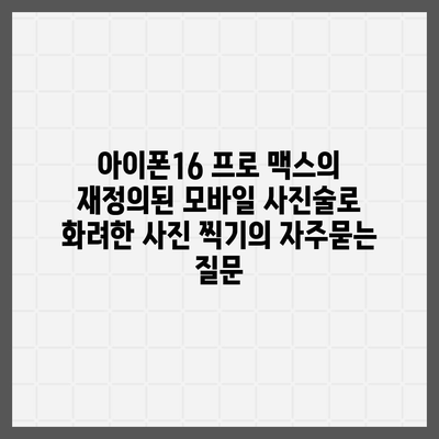 아이폰16 프로 맥스의 재정의된 모바일 사진술로 화려한 사진 찍기