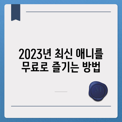 무료 애니 사이트 추천| 2023년 인기 사이트 정복 가이드 | 애니메이션, 무료 시청, 추천 리스트, 최신 애니