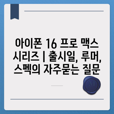 아이폰 16 프로 맥스 시리즈 | 출시일, 루머, 스펙