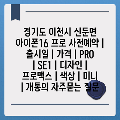 경기도 이천시 신둔면 아이폰16 프로 사전예약 | 출시일 | 가격 | PRO | SE1 | 디자인 | 프로맥스 | 색상 | 미니 | 개통