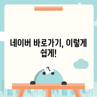 네이버 바로가기| 쉽고 빠르게 접근하는 방법 | 바로가기 링크, 네이버 접속, 네이버 홈페이지