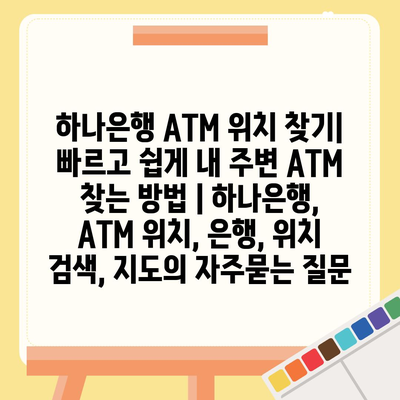 하나은행 ATM 위치 찾기| 빠르고 쉽게 내 주변 ATM 찾는 방법 | 하나은행, ATM 위치, 은행, 위치 검색, 지도