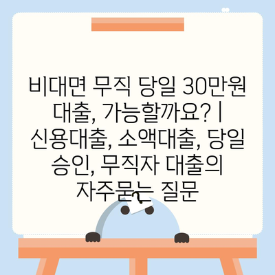 비대면 무직 당일 30만원 대출, 가능할까요? | 신용대출, 소액대출, 당일 승인, 무직자 대출