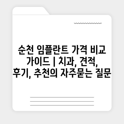 순천 임플란트 가격 비교 가이드 | 치과, 견적, 후기, 추천