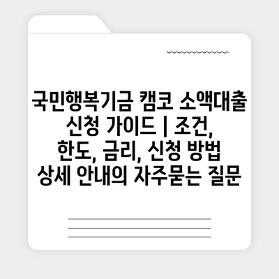 국민행복기금 캠코 소액대출 신청 가이드 | 조건, 한도, 금리, 신청 방법 상세 안내