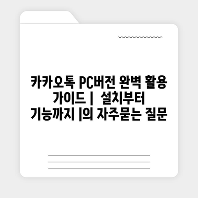 카카오톡 PC버전 완벽 활용 가이드 |  설치부터 기능까지 |