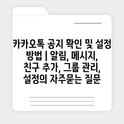 카카오톡 공지 확인 및 설정 방법 | 알림, 메시지, 친구 추가, 그룹 관리, 설정