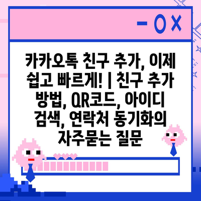 카카오톡 친구 추가, 이제 쉽고 빠르게! | 친구 추가 방법, QR코드, 아이디 검색, 연락처 동기화