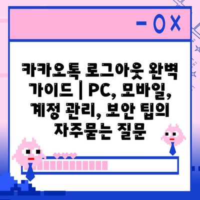 카카오톡 로그아웃 완벽 가이드 | PC, 모바일, 계정 관리, 보안 팁