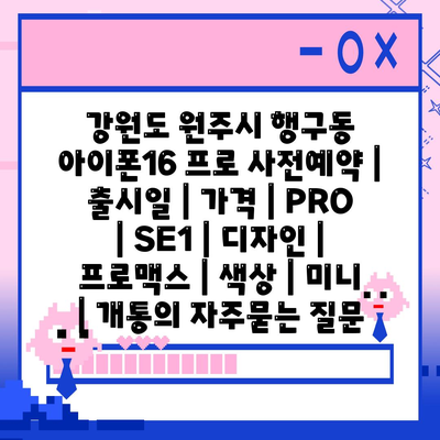 강원도 원주시 행구동 아이폰16 프로 사전예약 | 출시일 | 가격 | PRO | SE1 | 디자인 | 프로맥스 | 색상 | 미니 | 개통