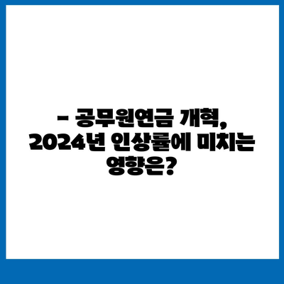 2024년 공무원연금 인상률, 핵심 정보 총정리 | 공무원연금, 인상률, 최신 정보, 연금 개혁