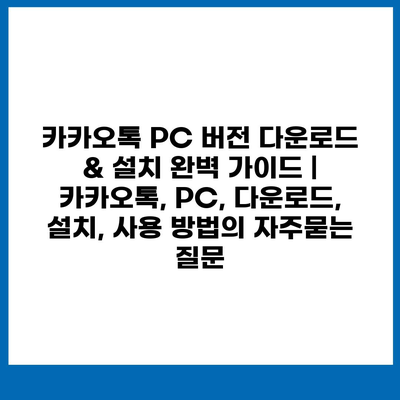 카카오톡 PC 버전 다운로드 & 설치 완벽 가이드 | 카카오톡, PC, 다운로드, 설치, 사용 방법