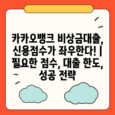 카카오뱅크 비상금대출, 신용점수가 좌우한다! | 필요한 점수, 대출 한도, 성공 전략