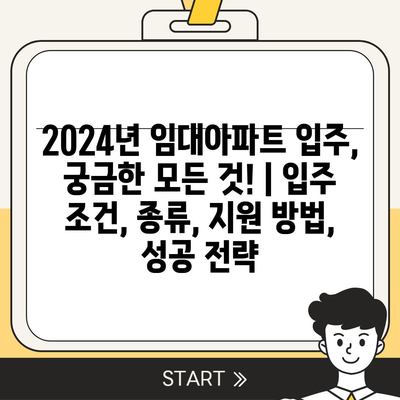 2024년 임대아파트 입주, 궁금한 모든 것! | 입주 조건, 종류, 지원 방법, 성공 전략