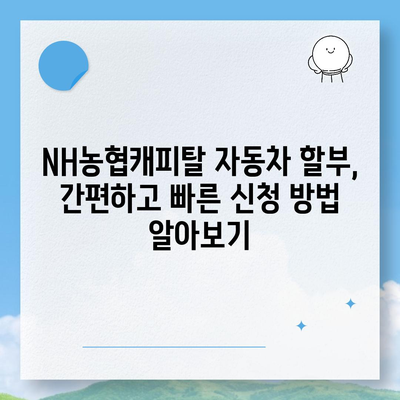 NH농협캐피탈 자동차 할부, 금리 비교 & 최적 조건 찾기 | 자동차대출, 금융상품, 신차할부