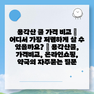 용각산 쿨 가격 비교 | 어디서 가장 저렴하게 살 수 있을까요? | 용각산쿨, 가격비교, 온라인쇼핑, 약국