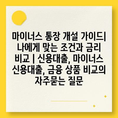 마이너스 통장 개설 가이드| 나에게 맞는 조건과 금리 비교 | 신용대출, 마이너스 신용대출, 금융 상품 비교