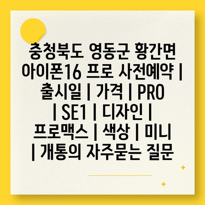 충청북도 영동군 황간면 아이폰16 프로 사전예약 | 출시일 | 가격 | PRO | SE1 | 디자인 | 프로맥스 | 색상 | 미니 | 개통