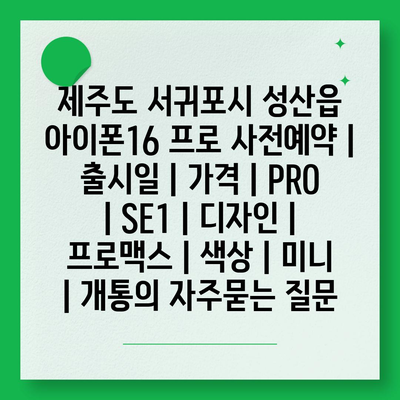 제주도 서귀포시 성산읍 아이폰16 프로 사전예약 | 출시일 | 가격 | PRO | SE1 | 디자인 | 프로맥스 | 색상 | 미니 | 개통