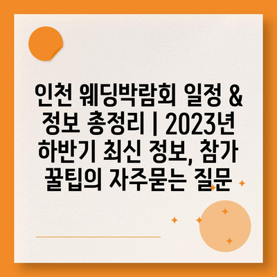 인천 웨딩박람회 일정 & 정보 총정리 | 2023년 하반기 최신 정보, 참가 꿀팁