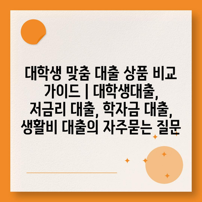 대학생 맞춤 대출 상품 비교 가이드 | 대학생대출, 저금리 대출, 학자금 대출, 생활비 대출