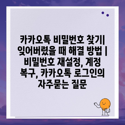 카카오톡 비밀번호 찾기| 잊어버렸을 때 해결 방법 | 비밀번호 재설정, 계정 복구, 카카오톡 로그인