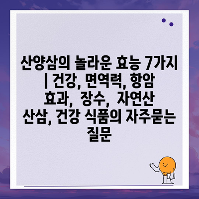 산양삼의 놀라운 효능 7가지 | 건강, 면역력, 항암 효과,  장수,  자연산 산삼, 건강 식품