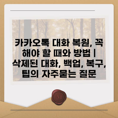 카카오톡 대화 복원, 꼭 해야 할 때와 방법 | 삭제된 대화, 백업, 복구, 팁