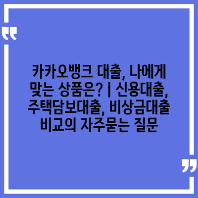 카카오뱅크 대출, 나에게 맞는 상품은? | 신용대출, 주택담보대출, 비상금대출 비교