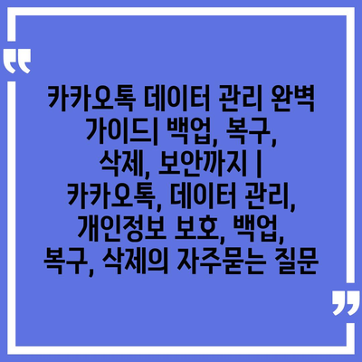 카카오톡 데이터 관리 완벽 가이드| 백업, 복구, 삭제, 보안까지 | 카카오톡, 데이터 관리, 개인정보 보호, 백업, 복구, 삭제