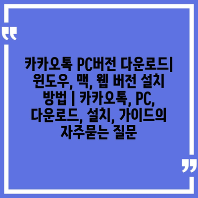 카카오톡 PC버전 다운로드| 윈도우, 맥, 웹 버전 설치 방법 | 카카오톡, PC, 다운로드, 설치, 가이드