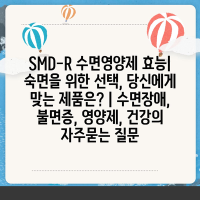 SMD-R 수면영양제 효능| 숙면을 위한 선택, 당신에게 맞는 제품은? | 수면장애, 불면증, 영양제, 건강