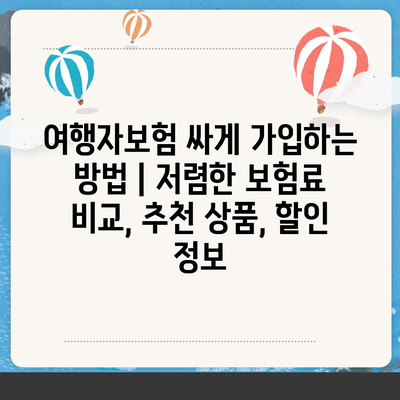 여행자보험 싸게 가입하는 방법 | 저렴한 보험료 비교, 추천 상품, 할인 정보