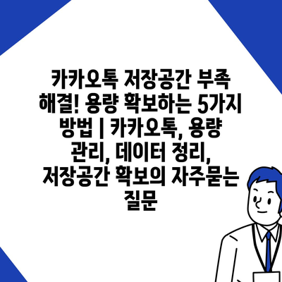 카카오톡 저장공간 부족 해결! 용량 확보하는 5가지 방법 | 카카오톡, 용량 관리, 데이터 정리, 저장공간 확보