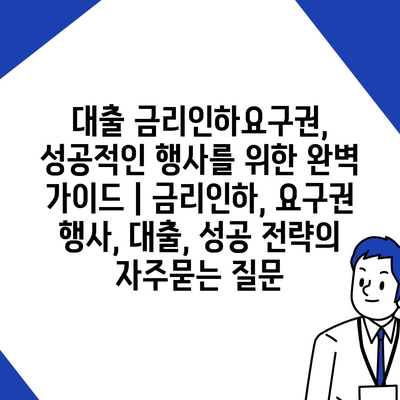 대출 금리인하요구권, 성공적인 행사를 위한 완벽 가이드 | 금리인하, 요구권 행사, 대출, 성공 전략