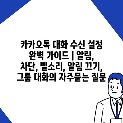 카카오톡 대화 수신 설정 완벽 가이드 | 알림, 차단, 벨소리, 알림 끄기, 그룹 대화