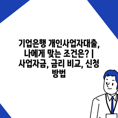 기업은행 개인사업자대출, 나에게 맞는 조건은? | 사업자금, 금리 비교, 신청 방법