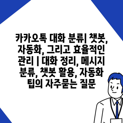 카카오톡 대화 분류| 챗봇, 자동화, 그리고 효율적인 관리 | 대화 정리, 메시지 분류, 챗봇 활용, 자동화 팁