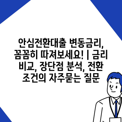 안심전환대출 변동금리, 꼼꼼히 따져보세요! | 금리 비교, 장단점 분석, 전환 조건