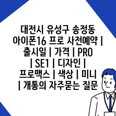 대전시 유성구 송정동 아이폰16 프로 사전예약 | 출시일 | 가격 | PRO | SE1 | 디자인 | 프로맥스 | 색상 | 미니 | 개통